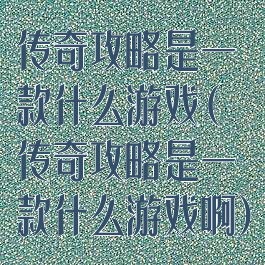 传奇攻略是一款什么游戏(传奇攻略是一款什么游戏啊)