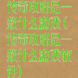 传奇攻略是一款什么游戏(传奇攻略是一款什么游戏软件)