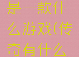 传奇攻略是一款什么游戏(传奇有什么游戏)