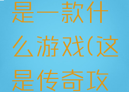 传奇攻略是一款什么游戏(这是传奇攻略游戏)