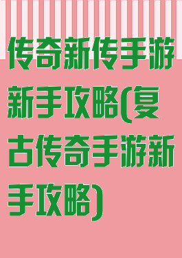 传奇新传手游新手攻略(复古传奇手游新手攻略)