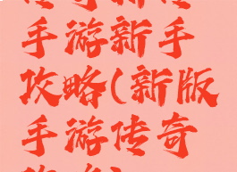 传奇新传手游新手攻略(新版手游传奇攻略)