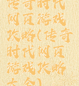 传奇时代网页游戏攻略(传奇时代网页游戏攻略大全)