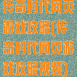 传奇时代网页游戏攻略(传奇时代网页游戏攻略视频)