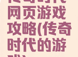 传奇时代网页游戏攻略(传奇时代的游戏)