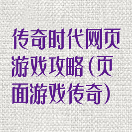 传奇时代网页游戏攻略(页面游戏传奇)