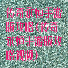 传奇永恒手游版攻略(传奇永恒手游版攻略视频)