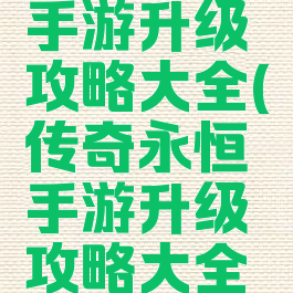 传奇永恒手游升级攻略大全(传奇永恒手游升级攻略大全图片)