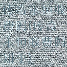 传奇永恒收费吗(传奇永恒收费吗知乎)