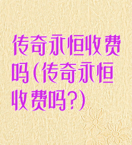 传奇永恒收费吗(传奇永恒收费吗?)
