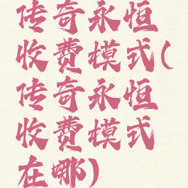 传奇永恒收费模式(传奇永恒收费模式在哪)