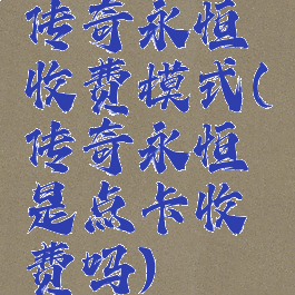 传奇永恒收费模式(传奇永恒是点卡收费吗)