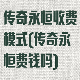 传奇永恒收费模式(传奇永恒费钱吗)