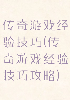 传奇游戏经验技巧(传奇游戏经验技巧攻略)