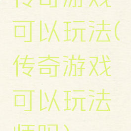 传奇游戏可以玩法(传奇游戏可以玩法师吗)