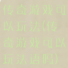 传奇游戏可以玩法(传奇游戏可以玩法语吗)