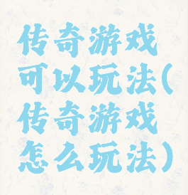 传奇游戏可以玩法(传奇游戏怎么玩法)