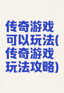 传奇游戏可以玩法(传奇游戏玩法攻略)