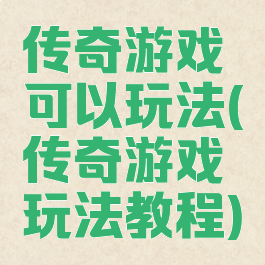 传奇游戏可以玩法(传奇游戏玩法教程)