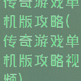 传奇游戏单机版攻略(传奇游戏单机版攻略视频)