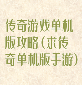 传奇游戏单机版攻略(求传奇单机版手游)