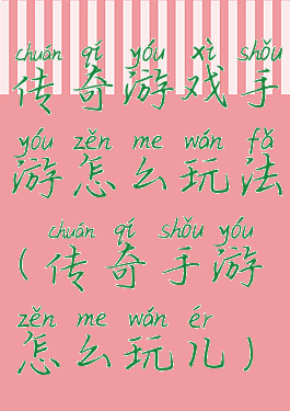 传奇游戏手游怎么玩法(传奇手游怎么玩儿)