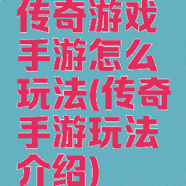 传奇游戏手游怎么玩法(传奇手游玩法介绍)