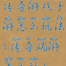 传奇游戏手游怎么玩法(传奇端游怎么玩)