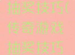 传奇游戏抽奖技巧(传奇游戏抽奖技巧大全)