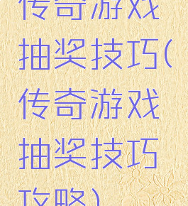 传奇游戏抽奖技巧(传奇游戏抽奖技巧攻略)