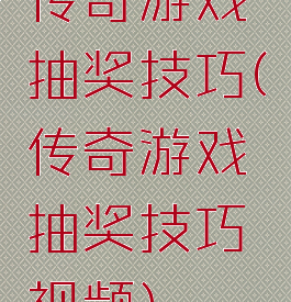 传奇游戏抽奖技巧(传奇游戏抽奖技巧视频)