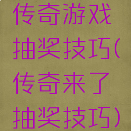 传奇游戏抽奖技巧(传奇来了抽奖技巧)