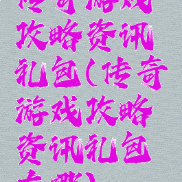 传奇游戏攻略资讯礼包(传奇游戏攻略资讯礼包在哪)