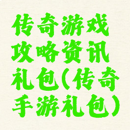传奇游戏攻略资讯礼包(传奇手游礼包)