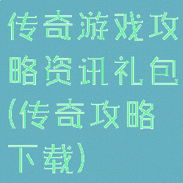传奇游戏攻略资讯礼包(传奇攻略下载)