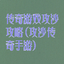 传奇游戏攻沙攻略(攻沙传奇手游)