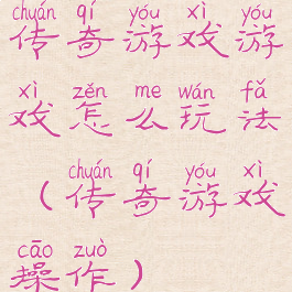 传奇游戏游戏怎么玩法(传奇游戏操作)