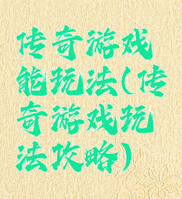 传奇游戏能玩法(传奇游戏玩法攻略)