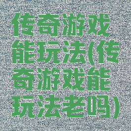 传奇游戏能玩法(传奇游戏能玩法老吗)