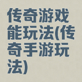 传奇游戏能玩法(传奇手游玩法)