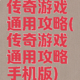 传奇游戏通用攻略(传奇游戏通用攻略手机版)