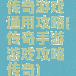 传奇游戏通用攻略(传奇手游游戏攻略传奇)