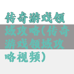 传奇游戏领域攻略(传奇游戏领域攻略视频)