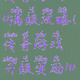 传奇游戏200满级攻略(传奇游戏升级奖励1000)