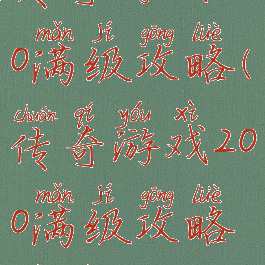 传奇游戏200满级攻略(传奇游戏200满级攻略视频)