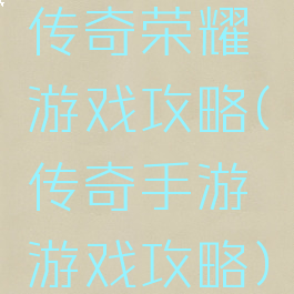 传奇荣耀游戏攻略(传奇手游游戏攻略)