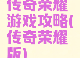 传奇荣耀游戏攻略(传奇荣耀版)