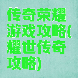 传奇荣耀游戏攻略(耀世传奇攻略)