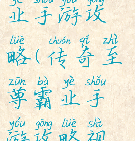 传奇至尊霸业手游攻略(传奇至尊霸业手游攻略视频)