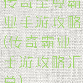 传奇至尊霸业手游攻略(传奇霸业手游攻略汇总)